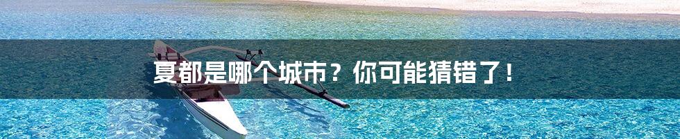 夏都是哪个城市？你可能猜错了！