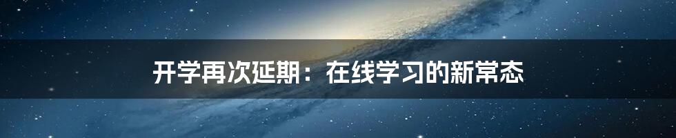 开学再次延期：在线学习的新常态