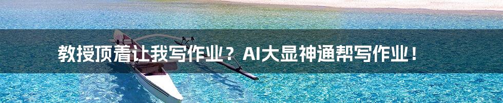 教授顶着让我写作业？AI大显神通帮写作业！