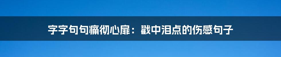 字字句句痛彻心扉：戳中泪点的伤感句子