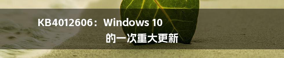 KB4012606：Windows 10 的一次重大更新