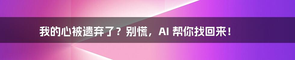 我的心被遗弃了？别慌，AI 帮你找回来！