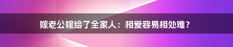 嫁老公嫁给了全家人：相爱容易相处难？