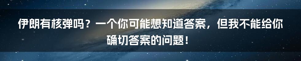 伊朗有核弹吗？一个你可能想知道答案，但我不能给你确切答案的问题！