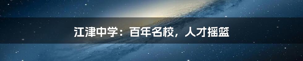 江津中学：百年名校，人才摇篮