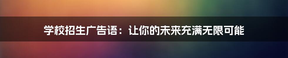 学校招生广告语：让你的未来充满无限可能