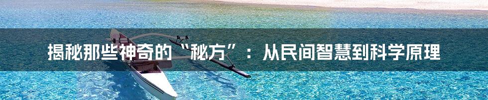 揭秘那些神奇的“秘方”：从民间智慧到科学原理