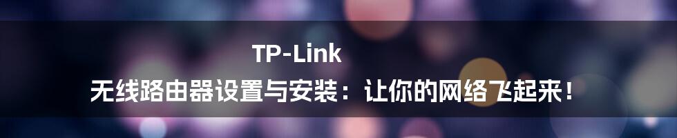 TP-Link 无线路由器设置与安装：让你的网络飞起来！