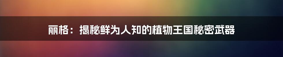 丽格：揭秘鲜为人知的植物王国秘密武器