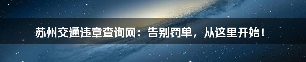 苏州交通违章查询网：告别罚单，从这里开始！