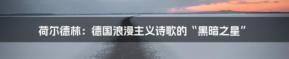 荷尔德林：德国浪漫主义诗歌的“黑暗之星”