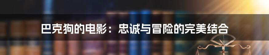 巴克狗的电影：忠诚与冒险的完美结合