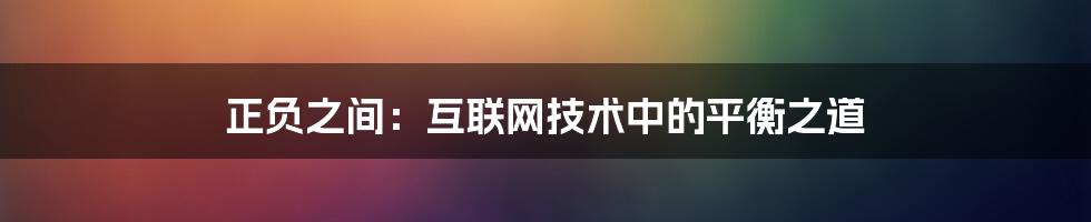 正负之间：互联网技术中的平衡之道