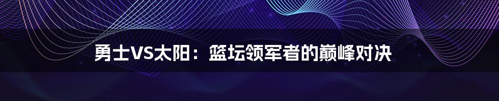 勇士VS太阳：篮坛领军者的巅峰对决