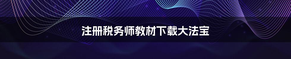 注册税务师教材下载大法宝