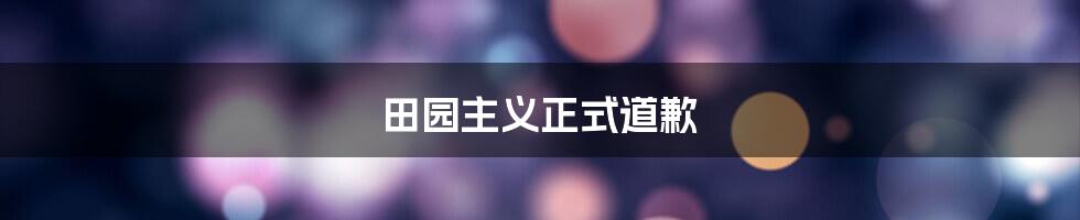 田园主义正式道歉