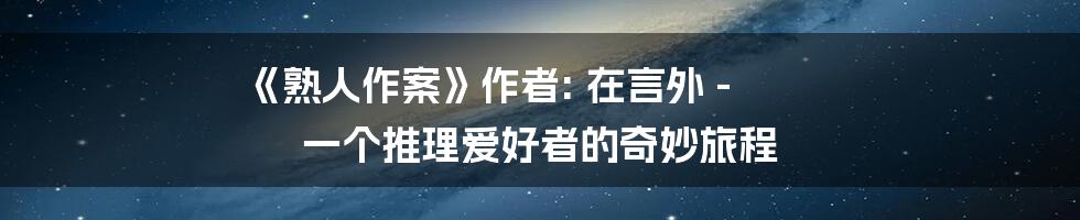 《熟人作案》作者: 在言外 - 一个推理爱好者的奇妙旅程