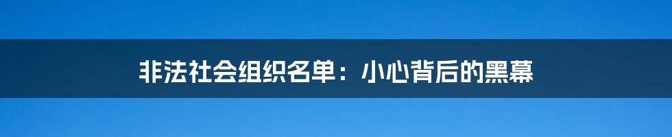 非法社会组织名单：小心背后的黑幕