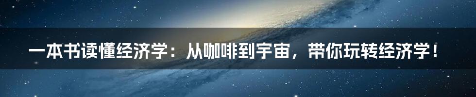 一本书读懂经济学：从咖啡到宇宙，带你玩转经济学！