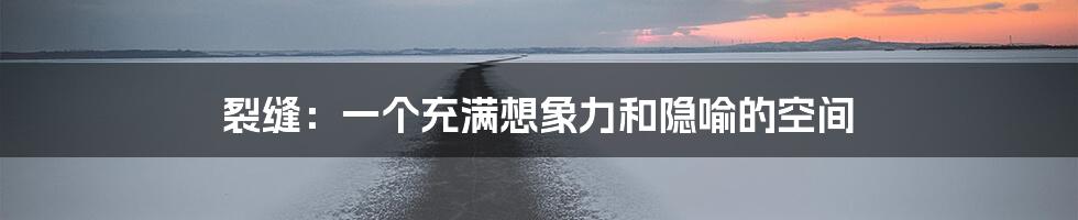 裂缝：一个充满想象力和隐喻的空间