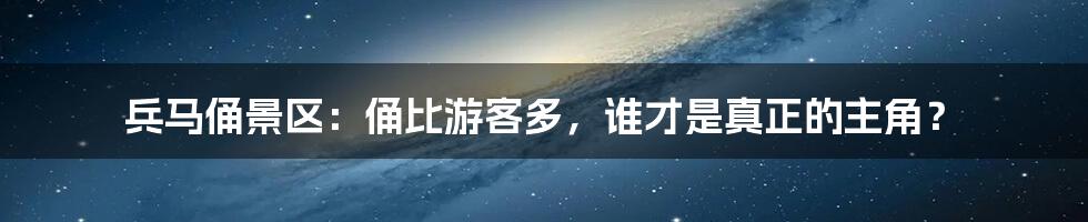 兵马俑景区：俑比游客多，谁才是真正的主角？