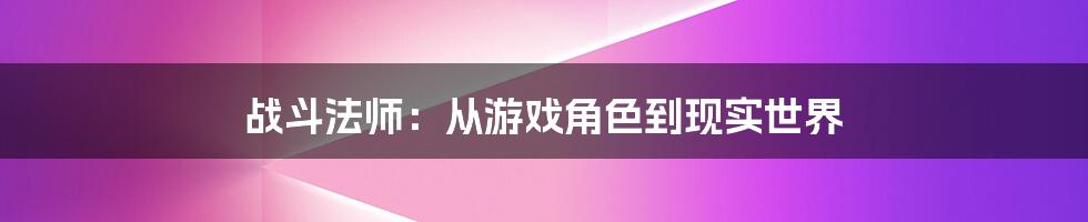 战斗法师：从游戏角色到现实世界