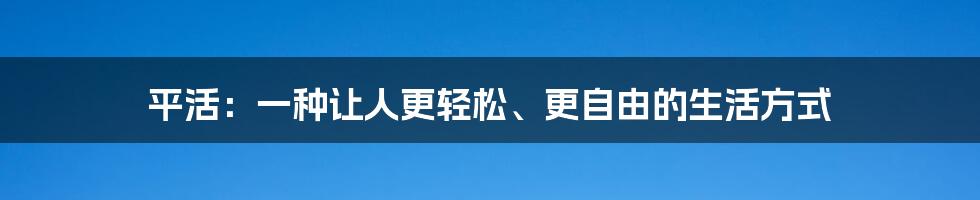 平活：一种让人更轻松、更自由的生活方式