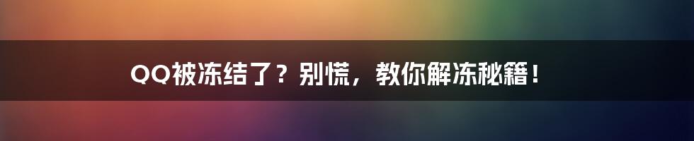 QQ被冻结了？别慌，教你解冻秘籍！