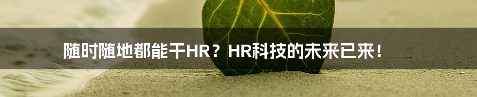 随时随地都能干HR？HR科技的未来已来！