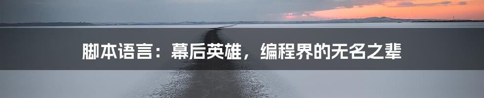 脚本语言：幕后英雄，编程界的无名之辈