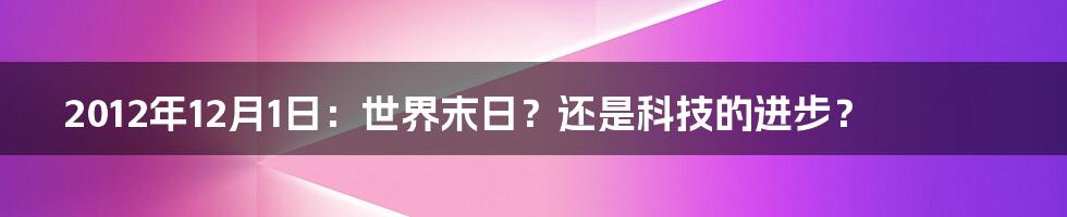 2012年12月1日：世界末日？还是科技的进步？