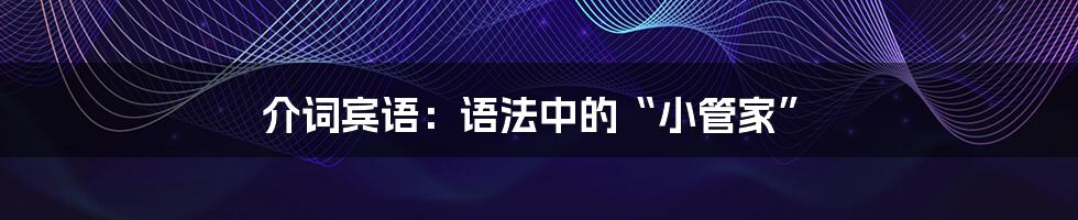 介词宾语：语法中的“小管家”