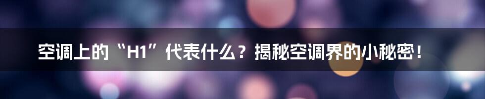 空调上的“H1”代表什么？揭秘空调界的小秘密！