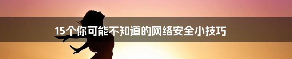 15个你可能不知道的网络安全小技巧