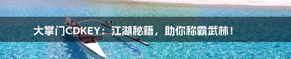 大掌门CDKEY：江湖秘籍，助你称霸武林！