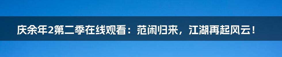 庆余年2第二季在线观看：范闲归来，江湖再起风云！