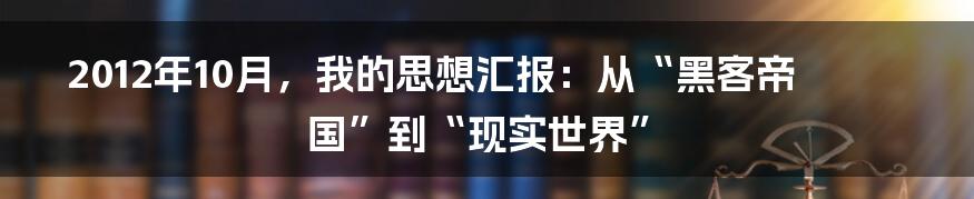 2012年10月，我的思想汇报：从“黑客帝国”到“现实世界”