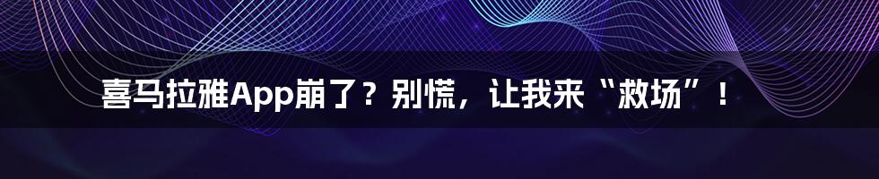 喜马拉雅App崩了？别慌，让我来“救场”！