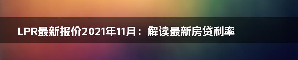 LPR最新报价2021年11月：解读最新房贷利率