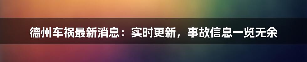 德州车祸最新消息：实时更新，事故信息一览无余