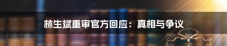 林生斌重审官方回应：真相与争议