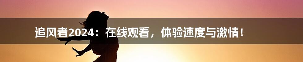 追风者2024：在线观看，体验速度与激情！