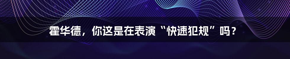 霍华德，你这是在表演“快速犯规”吗？