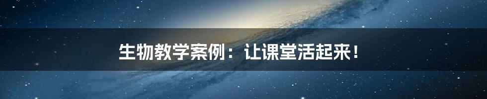 生物教学案例：让课堂活起来！