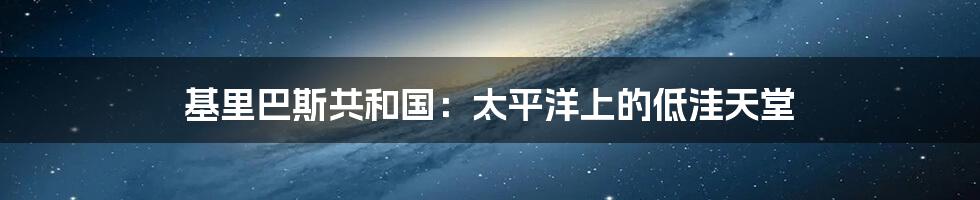 基里巴斯共和国：太平洋上的低洼天堂