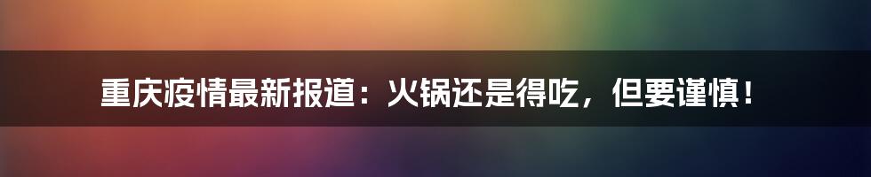 重庆疫情最新报道：火锅还是得吃，但要谨慎！