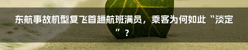 东航事故机型复飞首趟航班满员，乘客为何如此“淡定”？