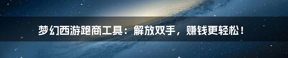 梦幻西游跑商工具：解放双手，赚钱更轻松！