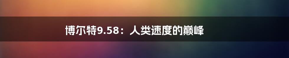 博尔特9.58：人类速度的巅峰