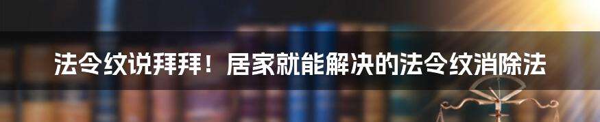 法令纹说拜拜！居家就能解决的法令纹消除法